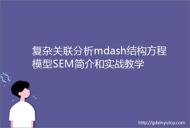 复杂关联分析mdash结构方程模型SEM简介和实战教学