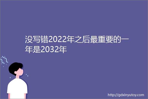 没写错2022年之后最重要的一年是2032年