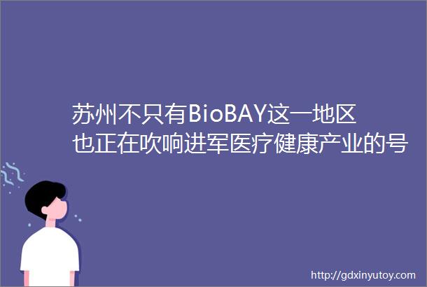 苏州不只有BioBAY这一地区也正在吹响进军医疗健康产业的号角未来医疗坐标城市