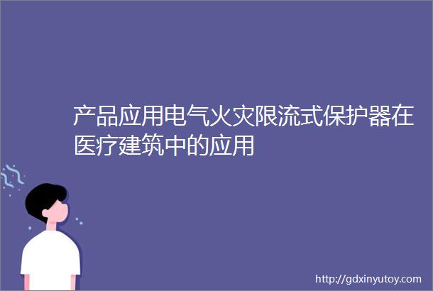 产品应用电气火灾限流式保护器在医疗建筑中的应用