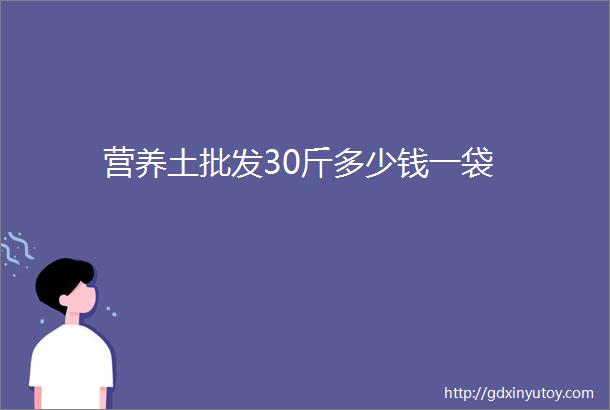 营养土批发30斤多少钱一袋