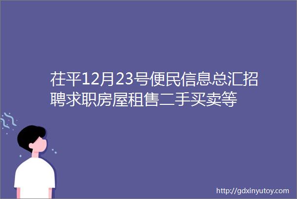 茌平12月23号便民信息总汇招聘求职房屋租售二手买卖等