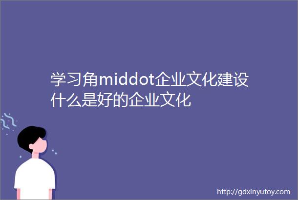 学习角middot企业文化建设什么是好的企业文化