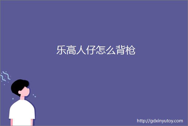 乐高人仔怎么背枪