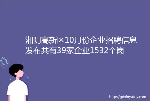 湘阴高新区10月份企业招聘信息发布共有39家企业1532个岗