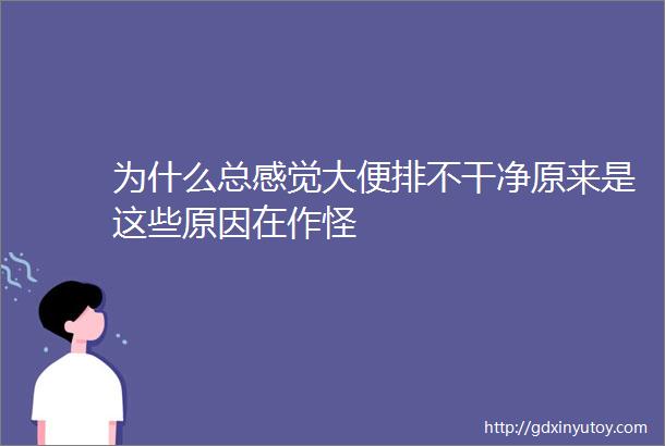 为什么总感觉大便排不干净原来是这些原因在作怪