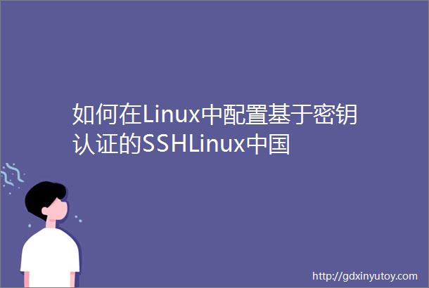 如何在Linux中配置基于密钥认证的SSHLinux中国