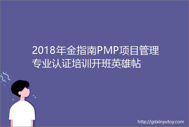 2018年金指南PMP项目管理专业认证培训开班英雄帖