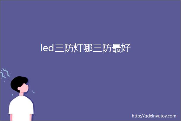 led三防灯哪三防最好