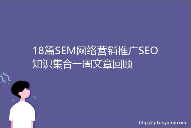 18篇SEM网络营销推广SEO知识集合一周文章回顾
