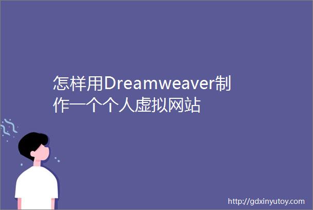 怎样用Dreamweaver制作一个个人虚拟网站
