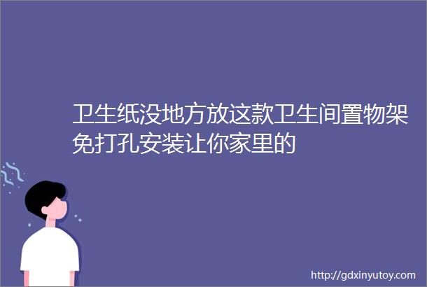 卫生纸没地方放这款卫生间置物架免打孔安装让你家里的