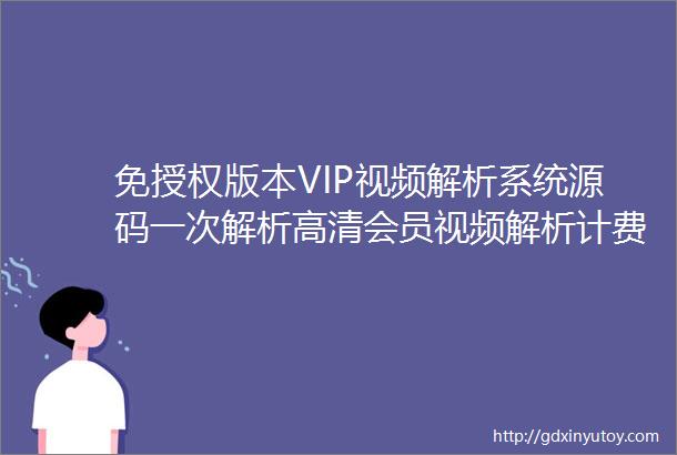 免授权版本VIP视频解析系统源码一次解析高清会员视频解析计费系统源码