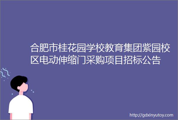 合肥市桂花园学校教育集团紫园校区电动伸缩门采购项目招标公告