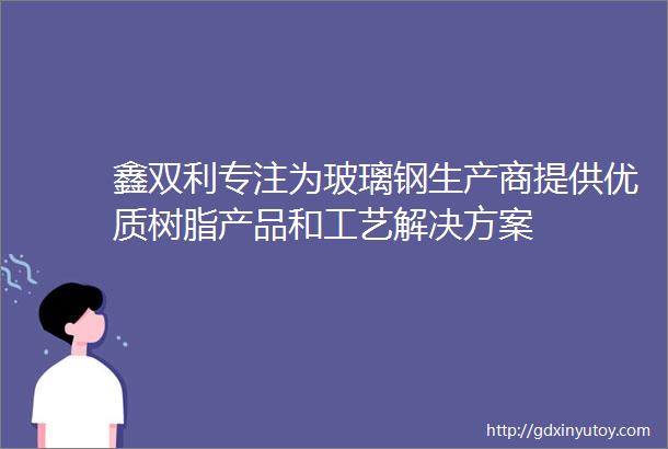 鑫双利专注为玻璃钢生产商提供优质树脂产品和工艺解决方案