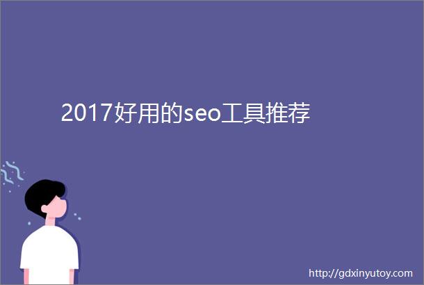2017好用的seo工具推荐
