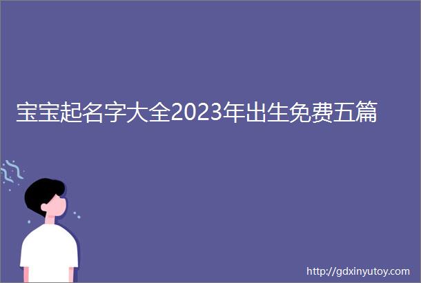 宝宝起名字大全2023年出生免费五篇
