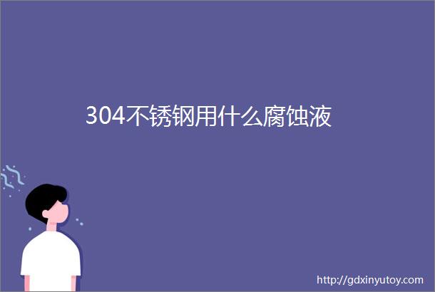 304不锈钢用什么腐蚀液