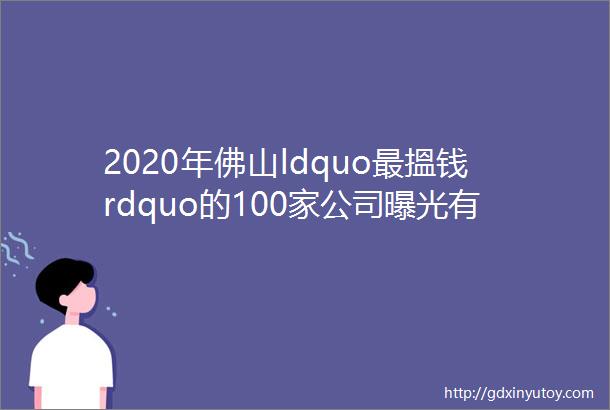 2020年佛山ldquo最搵钱rdquo的100家公司曝光有没有你上班的公司