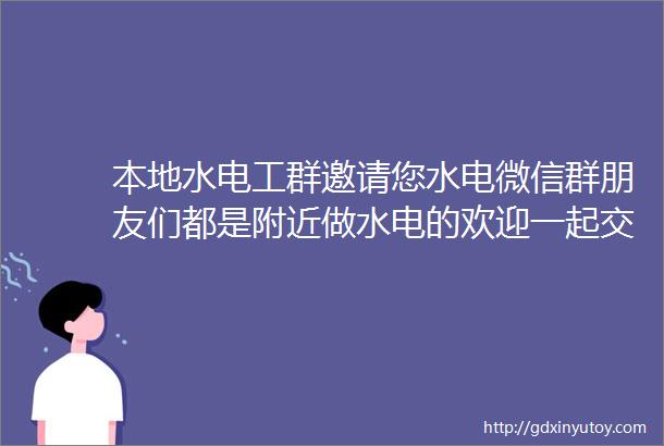 本地水电工群邀请您水电微信群朋友们都是附近做水电的欢迎一起交流5369人4月14招聘信息