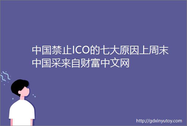 中国禁止ICO的七大原因上周末中国采来自财富中文网