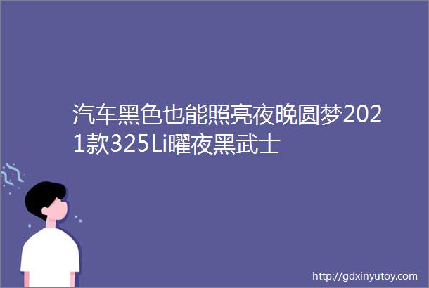 汽车黑色也能照亮夜晚圆梦2021款325Li曜夜黑武士