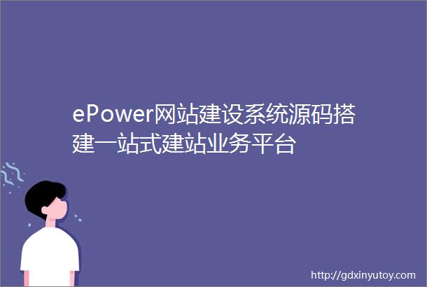 ePower网站建设系统源码搭建一站式建站业务平台