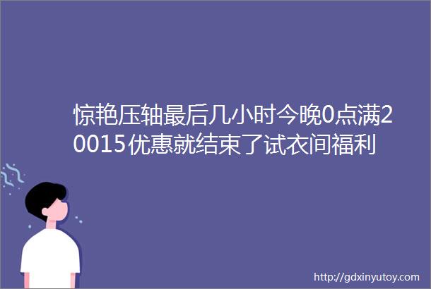 惊艳压轴最后几小时今晚0点满20015优惠就结束了试衣间福利只卖49块手慢无摇拉绒保暖长袖立领短外套