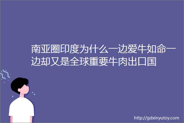 南亚圈印度为什么一边爱牛如命一边却又是全球重要牛肉出口国