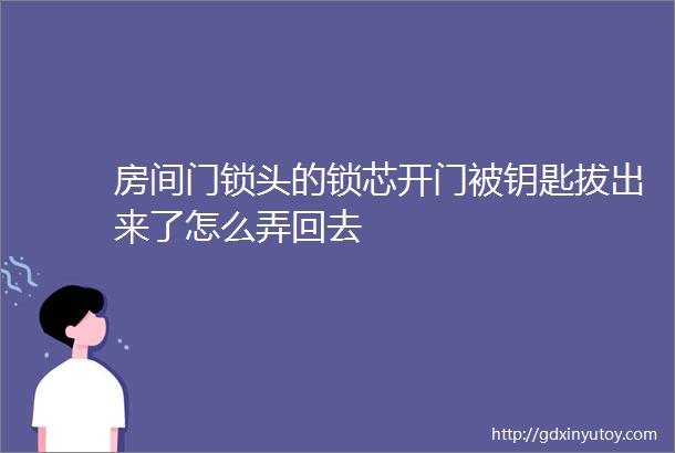 房间门锁头的锁芯开门被钥匙拔出来了怎么弄回去