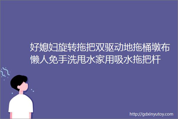 好媳妇旋转拖把双驱动地拖桶墩布懒人免手洗甩水家用吸水拖把杆