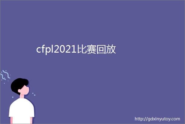 cfpl2021比赛回放