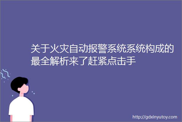 关于火灾自动报警系统系统构成的最全解析来了赶紧点击手