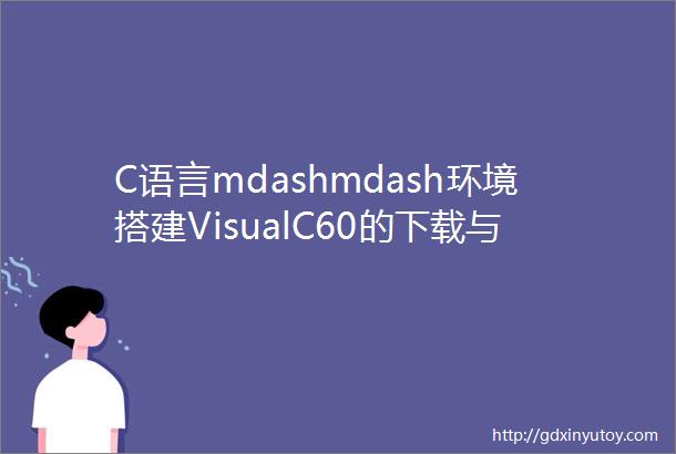 C语言mdashmdash环境搭建VisualC60的下载与安装