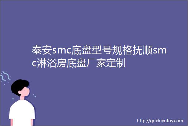 泰安smc底盘型号规格抚顺smc淋浴房底盘厂家定制