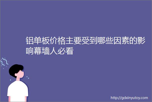 铝单板价格主要受到哪些因素的影响幕墙人必看