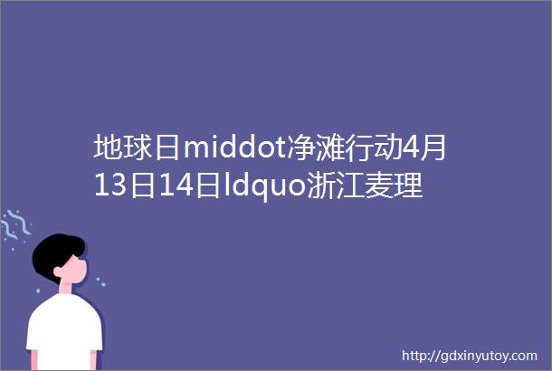 地球日middot净滩行动4月13日14日ldquo浙江麦理浩径rdquo水桶岙露营净滩第64期