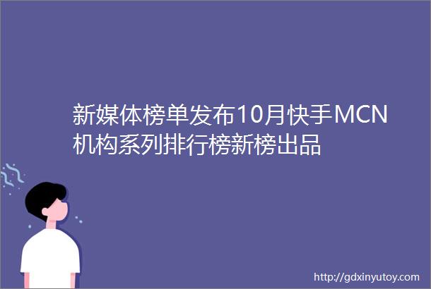新媒体榜单发布10月快手MCN机构系列排行榜新榜出品