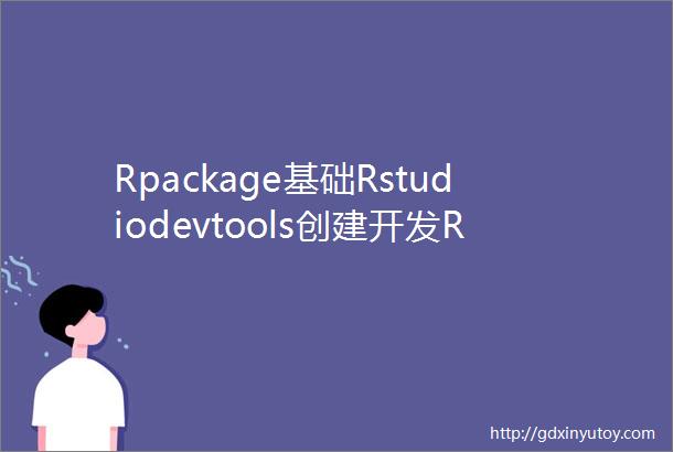 Rpackage基础Rstudiodevtools创建开发R包初学者指南详细流程