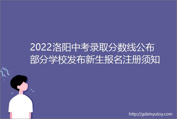 2022洛阳中考录取分数线公布部分学校发布新生报名注册须知