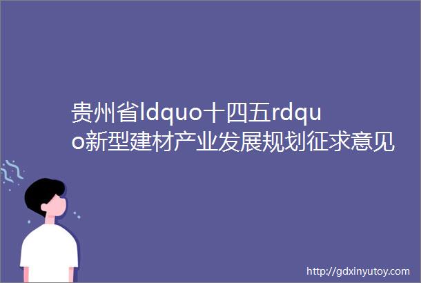 贵州省ldquo十四五rdquo新型建材产业发展规划征求意见稿