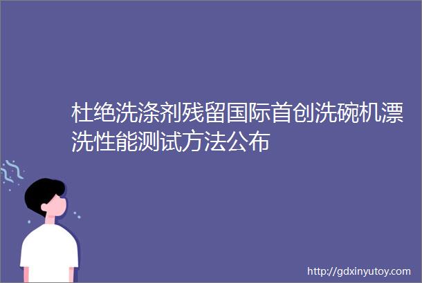 杜绝洗涤剂残留国际首创洗碗机漂洗性能测试方法公布