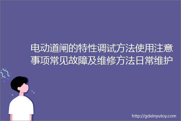 电动道闸的特性调试方法使用注意事项常见故障及维修方法日常维护技巧