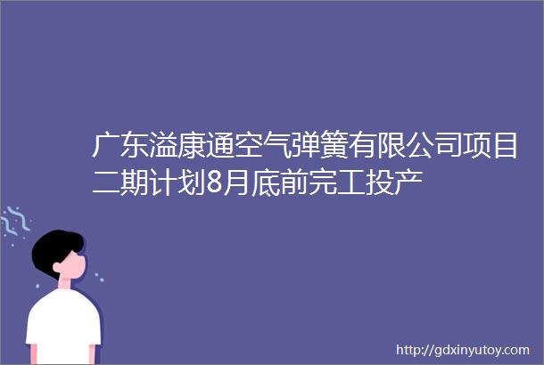 广东溢康通空气弹簧有限公司项目二期计划8月底前完工投产