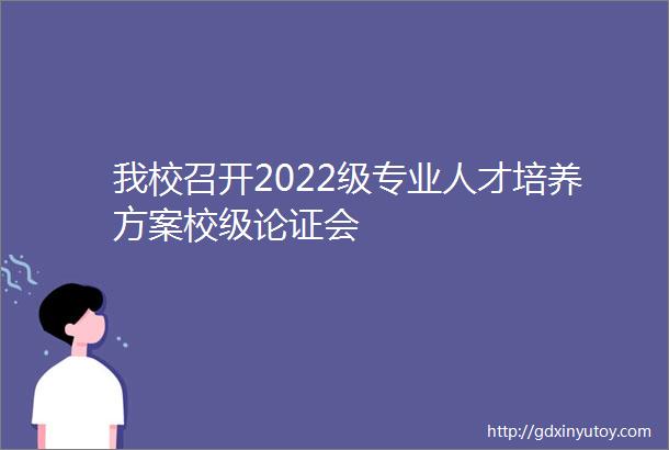 我校召开2022级专业人才培养方案校级论证会