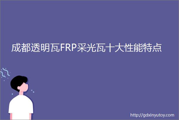 成都透明瓦FRP采光瓦十大性能特点