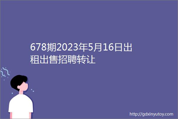 678期2023年5月16日出租出售招聘转让