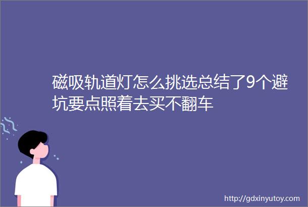 磁吸轨道灯怎么挑选总结了9个避坑要点照着去买不翻车