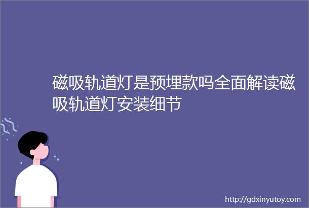 磁吸轨道灯是预埋款吗全面解读磁吸轨道灯安装细节