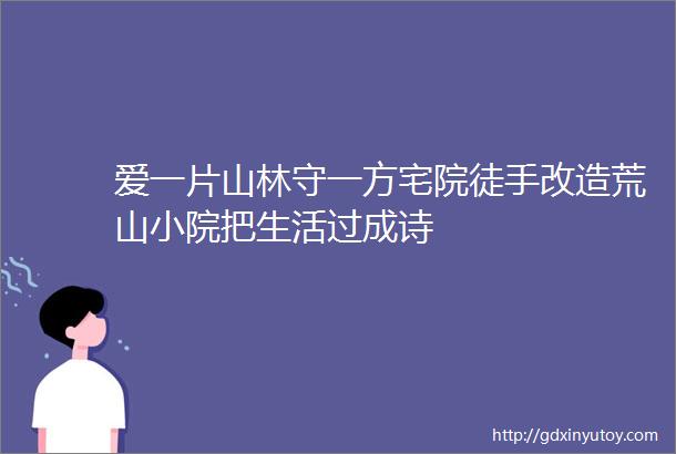 爱一片山林守一方宅院徒手改造荒山小院把生活过成诗